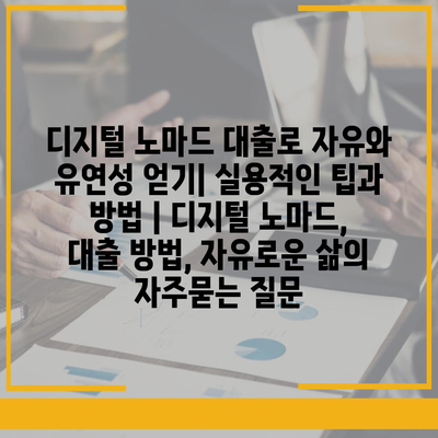 디지털 노마드 대출로 자유와 유연성 얻기| 실용적인 팁과 방법 | 디지털 노마드, 대출 방법, 자유로운 삶