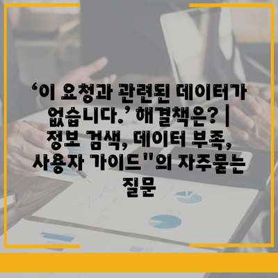 ‘이 요청과 관련된 데이터가 없습니다.’ 해결책은? | 정보 검색, 데이터 부족, 사용자 가이드"