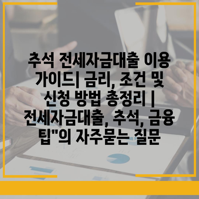 추석 전세자금대출 이용 가이드| 금리, 조건 및 신청 방법 총정리 | 전세자금대출, 추석, 금융 팁"