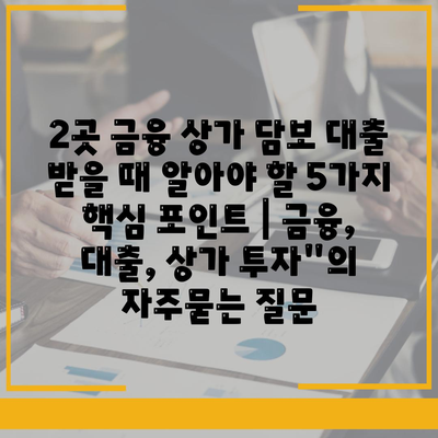 2곳 금융 상가 담보 대출 받을 때 알아야 할 5가지 핵심 포인트 | 금융, 대출, 상가 투자"