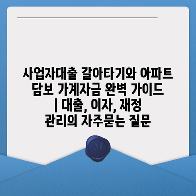 사업자대출 갈아타기와 아파트 담보 가계자금 완벽 가이드 | 대출, 이자, 재정 관리