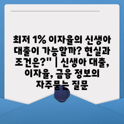 최저 1% 이자율의 신생아 대출이 가능할까? 현실과 조건은?" | 신생아 대출, 이자율, 금융 정보