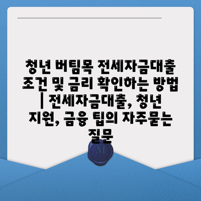 청년 버팀목 전세자금대출 조건 및 금리 확인하는 방법 | 전세자금대출, 청년 지원, 금융 팁