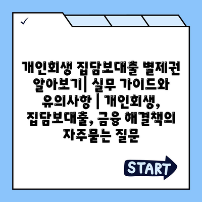 개인회생 집담보대출 별제권 알아보기| 실무 가이드와 유의사항 | 개인회생, 집담보대출, 금융 해결책