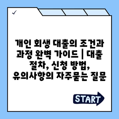 개인 회생 대출의 조건과 과정 완벽 가이드 | 대출 절차, 신청 방법, 유의사항