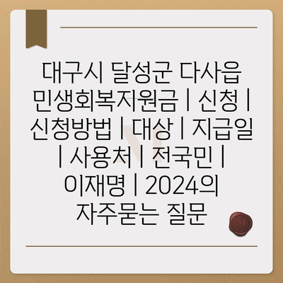 대구시 달성군 다사읍 민생회복지원금 | 신청 | 신청방법 | 대상 | 지급일 | 사용처 | 전국민 | 이재명 | 2024