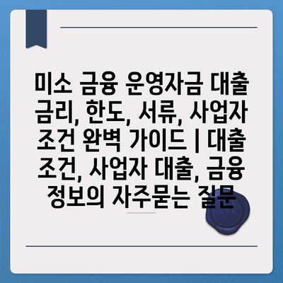 미소 금융 운영자금 대출 금리, 한도, 서류, 사업자 조건 완벽 가이드 | 대출 조건, 사업자 대출, 금융 정보