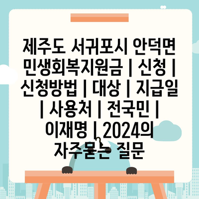 제주도 서귀포시 안덕면 민생회복지원금 | 신청 | 신청방법 | 대상 | 지급일 | 사용처 | 전국민 | 이재명 | 2024