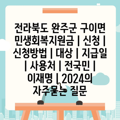 전라북도 완주군 구이면 민생회복지원금 | 신청 | 신청방법 | 대상 | 지급일 | 사용처 | 전국민 | 이재명 | 2024