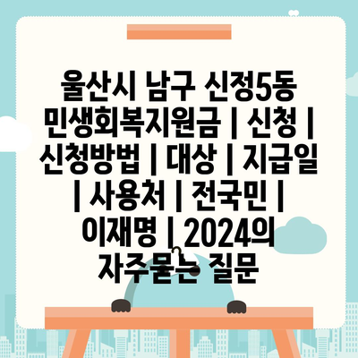 울산시 남구 신정5동 민생회복지원금 | 신청 | 신청방법 | 대상 | 지급일 | 사용처 | 전국민 | 이재명 | 2024