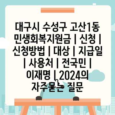 대구시 수성구 고산1동 민생회복지원금 | 신청 | 신청방법 | 대상 | 지급일 | 사용처 | 전국민 | 이재명 | 2024