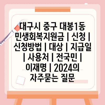 대구시 중구 대봉1동 민생회복지원금 | 신청 | 신청방법 | 대상 | 지급일 | 사용처 | 전국민 | 이재명 | 2024