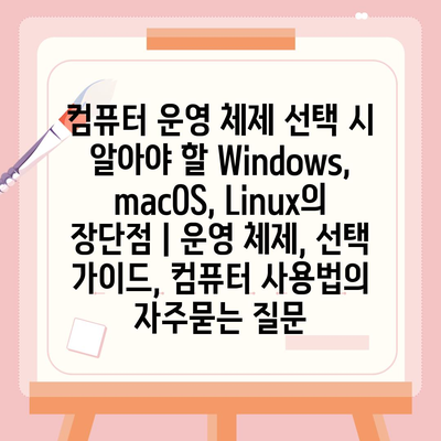 컴퓨터 운영 체제 선택 시 알아야 할 Windows, macOS, Linux의 장단점 | 운영 체제, 선택 가이드, 컴퓨터 사용법