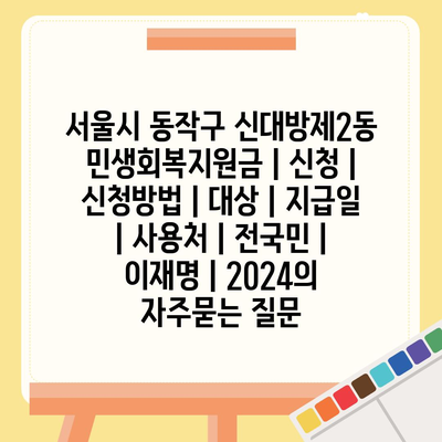 서울시 동작구 신대방제2동 민생회복지원금 | 신청 | 신청방법 | 대상 | 지급일 | 사용처 | 전국민 | 이재명 | 2024