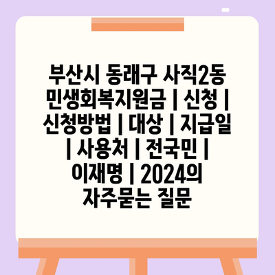 부산시 동래구 사직2동 민생회복지원금 | 신청 | 신청방법 | 대상 | 지급일 | 사용처 | 전국민 | 이재명 | 2024