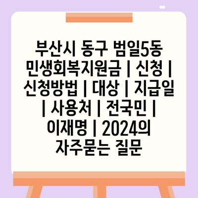 부산시 동구 범일5동 민생회복지원금 | 신청 | 신청방법 | 대상 | 지급일 | 사용처 | 전국민 | 이재명 | 2024