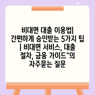 비대면 대출 이용법| 간편하게 승인받는 5가지 팁 | 비대면 서비스, 대출 절차, 금융 가이드"