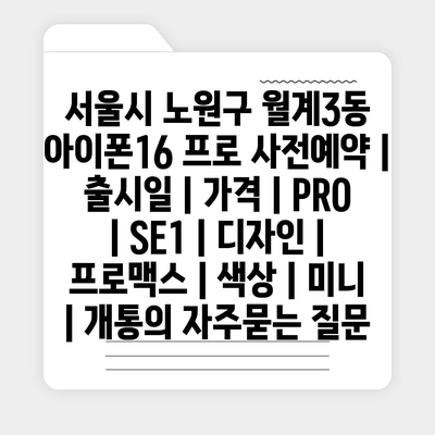 서울시 노원구 월계3동 아이폰16 프로 사전예약 | 출시일 | 가격 | PRO | SE1 | 디자인 | 프로맥스 | 색상 | 미니 | 개통