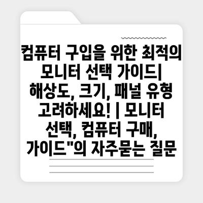 컴퓨터 구입을 위한 최적의 모니터 선택 가이드| 해상도, 크기, 패널 유형 고려하세요! | 모니터 선택, 컴퓨터 구매, 가이드"