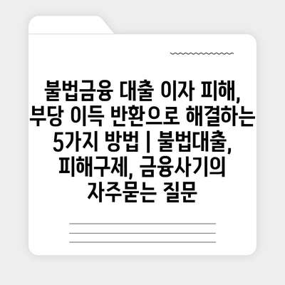 불법금융 대출 이자 피해, 부당 이득 반환으로 해결하는 5가지 방법 | 불법대출, 피해구제, 금융사기