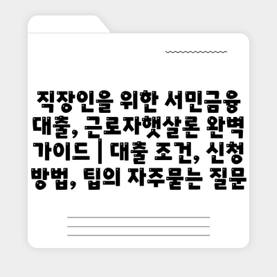 직장인을 위한 서민금융 대출, 근로자햇살론 완벽 가이드 | 대출 조건, 신청 방법, 팁