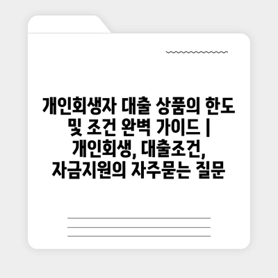 개인회생자 대출 상품의 한도 및 조건 완벽 가이드 | 개인회생, 대출조건, 자금지원