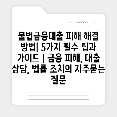 불법금융대출 피해 해결 방법| 5가지 필수 팁과 가이드 | 금융 피해, 대출 상담, 법률 조치