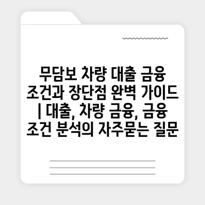 무담보 차량 대출 금융 조건과 장단점 완벽 가이드 | 대출, 차량 금융, 금융 조건 분석