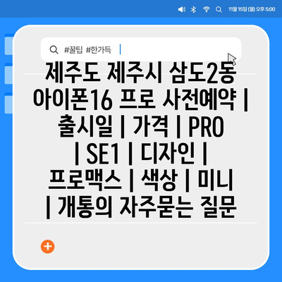 제주도 제주시 삼도2동 아이폰16 프로 사전예약 | 출시일 | 가격 | PRO | SE1 | 디자인 | 프로맥스 | 색상 | 미니 | 개통