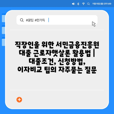 직장인을 위한 서민금융진흥원 대출 근로자햇살론 활용법 | 대출조건, 신청방법, 이자비교 팁