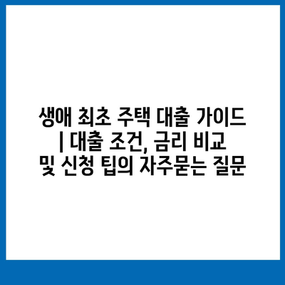 생애 최초 주택 대출 가이드 | 대출 조건, 금리 비교 및 신청 팁