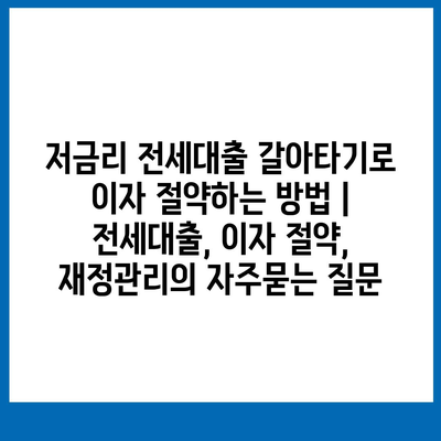 저금리 전세대출 갈아타기로 이자 절약하는 방법 | 전세대출, 이자 절약, 재정관리