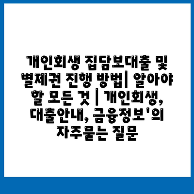 개인회생 집담보대출 및 별제권 진행 방법| 알아야 할 모든 것 | 개인회생, 대출안내, 금융정보