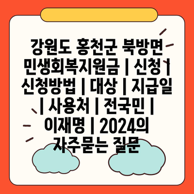 강원도 홍천군 북방면 민생회복지원금 | 신청 | 신청방법 | 대상 | 지급일 | 사용처 | 전국민 | 이재명 | 2024