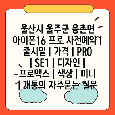 울산시 울주군 웅촌면 아이폰16 프로 사전예약 | 출시일 | 가격 | PRO | SE1 | 디자인 | 프로맥스 | 색상 | 미니 | 개통