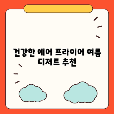 에어 프라이어 여름 요리법| 간편하고 맛있는 여름철 레시피 최강 가이드! | 에어프라이어, 여름 요리, 건강식, 레시피 팁