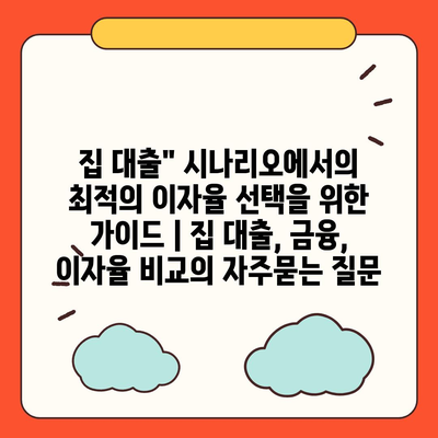 집 대출" 시나리오에서의 최적의 이자율 선택을 위한 가이드 | 집 대출, 금융, 이자율 비교