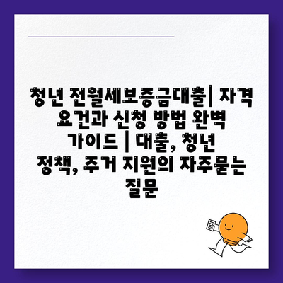 청년 전월세보증금대출| 자격 요건과 신청 방법 완벽 가이드 | 대출, 청년 정책, 주거 지원