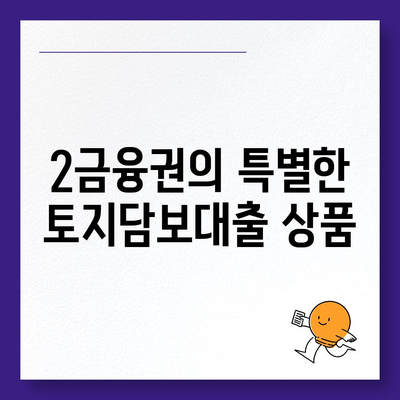 토지담보대출 핵심 포인트| 농협, 수협, 신협, 새마을금고에서 알아야 할 필수 정보 | 2금융, 대출 조건, 금융 상품 비교