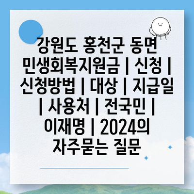 강원도 홍천군 동면 민생회복지원금 | 신청 | 신청방법 | 대상 | 지급일 | 사용처 | 전국민 | 이재명 | 2024