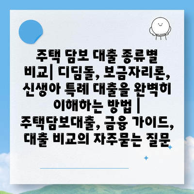 주택 담보 대출 종류별 비교| 디딤돌, 보금자리론, 신생아 특례 대출을 완벽히 이해하는 방법 | 주택담보대출, 금융 가이드, 대출 비교