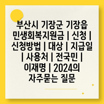 부산시 기장군 기장읍 민생회복지원금 | 신청 | 신청방법 | 대상 | 지급일 | 사용처 | 전국민 | 이재명 | 2024