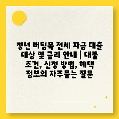 청년 버팀목 전세 자금 대출 대상 및 금리 안내 | 대출 조건, 신청 방법, 혜택 정보