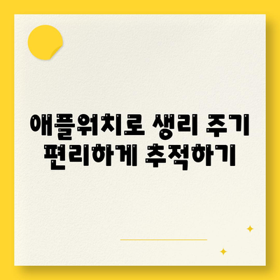 애플워치로 생리 주기 파악하기| 스마트한 생활 방식 변화 가이드 | 애플워치, 생리 주기, 건강 관리"