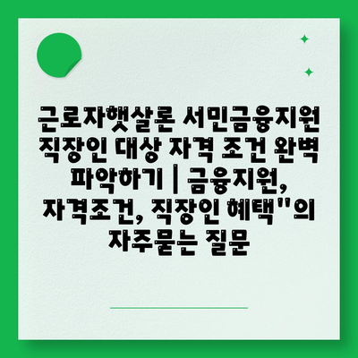 근로자햇살론 서민금융지원 직장인 대상 자격 조건 완벽 파악하기 | 금융지원, 자격조건, 직장인 혜택"