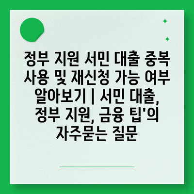 정부 지원 서민 대출 중복 사용 및 재신청 가능 여부 알아보기 | 서민 대출, 정부 지원, 금융 팁