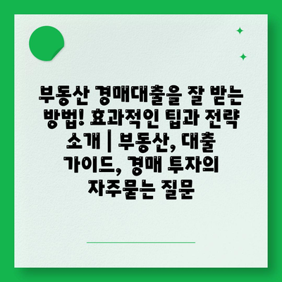 부동산 경매대출을 잘 받는 방법! 효과적인 팁과 전략 소개 | 부동산, 대출 가이드, 경매 투자