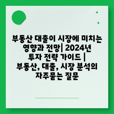 부동산 대출이 시장에 미치는 영향과 전망| 2024년 투자 전략 가이드 | 부동산, 대출, 시장 분석