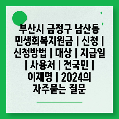 부산시 금정구 남산동 민생회복지원금 | 신청 | 신청방법 | 대상 | 지급일 | 사용처 | 전국민 | 이재명 | 2024