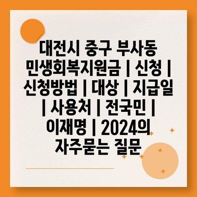 대전시 중구 부사동 민생회복지원금 | 신청 | 신청방법 | 대상 | 지급일 | 사용처 | 전국민 | 이재명 | 2024